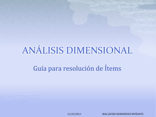 ANÁLISIS DIMENSIONAL
  Guía para resolución de Ítems




             11/23/2011   MAG JAVIER HERNÁNDEZ MUÑANTE
 