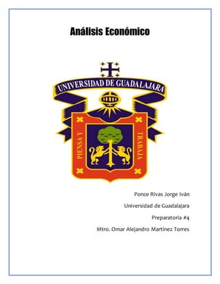 Análisis Económico
Ponce Rivas Jorge Iván
Universidad de Guadalajara
Preparatoria #4
Mtro. Omar Alejandro Martínez Torres
 