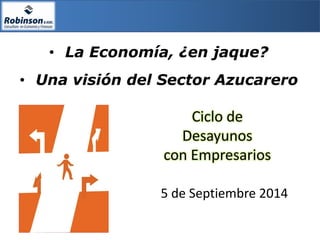 •La Economía, ¿en jaque? 
5 de Septiembre 2014 
Ciclo de Desayunos 
con Empresarios 
•Una visión del Sector Azucarero  