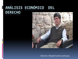 ANÁLISIS ECONÓMICO     DEL
DERECHO




                Alumna :Alayda huanca cahuaya
 