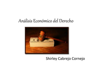 Análisis Económico del Derecho
Shirley Cabrejo Cornejo
 