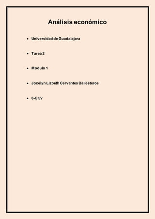 Análisis económico
 Universidad de Guadalajara
 Tarea 2
 Modulo 1
 Jocelyn Lizbeth Cervantes Ballesteros
 6-C t/v
 