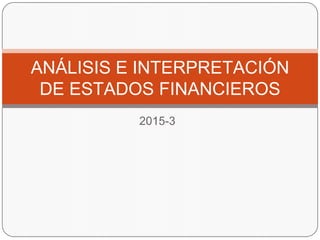 2015-3
ANÁLISIS E INTERPRETACIÓN
DE ESTADOS FINANCIEROS
 
