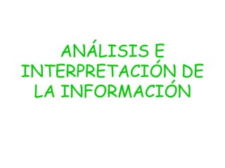 ANÁLISIS E
INTERPRETACIÓN DE
 LA INFORMACIÓN
 