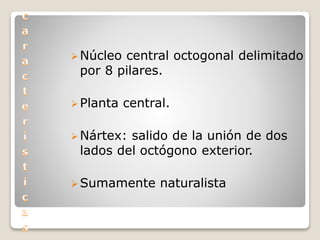 Núcleo central octogonal delimitado
por 8 pilares.
Planta central.
Nártex: salido de la unión de dos
lados del octógono exterior.
Sumamente naturalista
 