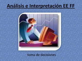 Análisis e Interpretación EE FF




         toma de decisiones
 