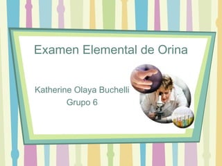 Examen Elemental de Orina


Katherine Olaya Buchelli
        Grupo 6
 