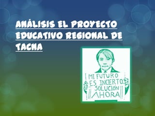 ANÁLISIS EL PROYECTO
EDUCATIVO REGIONAL DE
TACNA
 