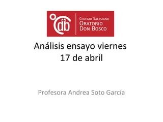Análisis ensayo viernes
17 de abril
Profesora Andrea Soto García
 