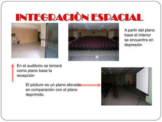 INTEGRACIÒN ESPACIALA partir del plano base el interior se encuentra en depresión En el auditorio se tomará como plano base la recepción El pódium es un plano elevado en comparación con el plano deprimido. 