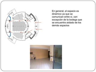 En general, el espacio es dinámico ya que se comunican entre sí, con excepción de la bodega que se encuentra aislado de los demás espacios