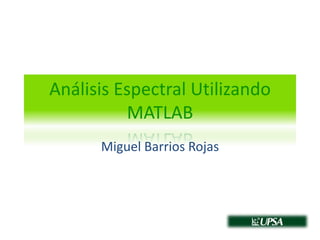 Análisis Espectral Utilizando MATLAB Miguel Barrios Rojas 