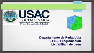 Departamento de Pedagogía
E111.3 Programación
Lic. William de León
 
