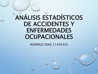 ANÁLISIS ESTADÍSTICOS 
DE ACCIDENTES Y 
ENFERMEDADES 
OCUPACIONALES 
RODRIGO DIAZ 21459335 
 