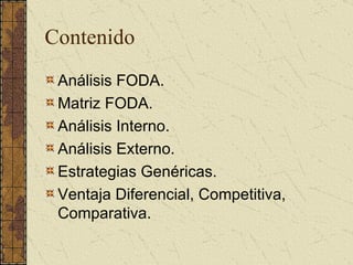 Contenido Análisis FODA. Matriz FODA. Análisis Interno. Análisis Externo. Estrategias Genéricas. Ventaja Diferencial, Competitiva, Comparativa. 