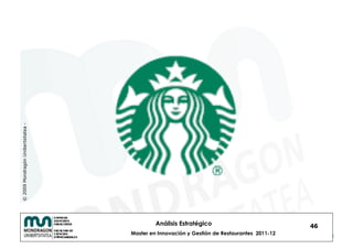 © 2009 Mondragón Unibertsitatea -




                                             Análisis Estratégico                            46
                                    Master en Innovación y Gestión de Restaurantes 2011-12
 