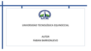 UNIVERSIDAD TECNOLÓGICA EQUINOCCIAL
AUTOR
FABIAN BARRIONUEVO
 