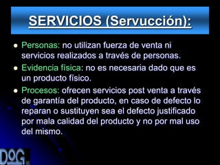 SERVICIOS (Servucción):
   Personas: no utilizan fuerza de venta ni
    servicios realizados a través de personas.
   Evidencia física: no es necesaria dado que es
    un producto físico.
   Procesos: ofrecen servicios post venta a través
    de garantía del producto, en caso de defecto lo
    reparan o sustituyen sea el defecto justificado
    por mala calidad del producto y no por mal uso
    del mismo.
 