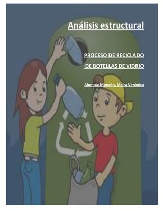 Análisis estructural

    PROCESO DE RECICLADO
    DE BOTELLAS DE VIDRIO


    Alumna: Monzón, Maira Verónica
 