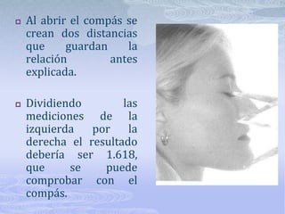 Las proporciones «divinas» de RickettsLa llamada «Thegoldensection»Es un concepto conocido desde el antiguo Egipto, que fue aplicado por Ricketts a la estética humana.Encontró en cara y cráneo numerosas estructuras medidas y comparadas presentan una relación (ratio) constante de 1.618.