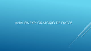 ANÁLISIS EXPLORATORIO DE DATOS

 