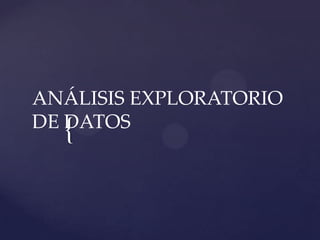 ANÁLISIS EXPLORATORIO
DE DATOS

{

 
