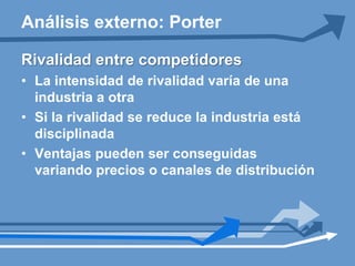 Presión de productos sustitutosProductos que realizan la mismafunción que el de la industria materia de análisisLimitan los rendimientos potenciales de un sector industrialEn algunos casos se requieren acciones conjuntas de la industriaAnálisis externo: Porter