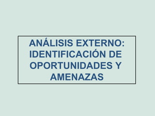 ANÁLISIS EXTERNO:
IDENTIFICACIÓN DE
OPORTUNIDADES Y
AMENAZAS
 