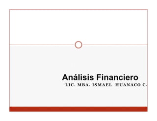 Análisis Financiero
LIC. MBA. ISMAEL HUANACO C.
 