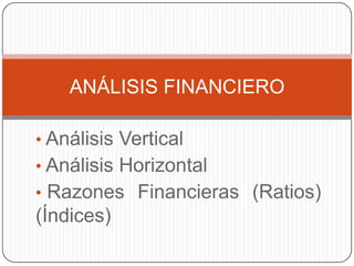 • Análisis Vertical
• Análisis Horizontal
• Razones Financieras (Ratios)
(Índices)
ANÁLISIS FINANCIERO
 