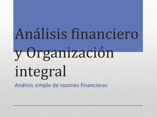 Análisis financiero
y Organización
integral
Análisis simple de razones financieras
 
