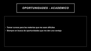 OPORTUNIDADES - ACADEMICO
• Tomar cursos para las materias que me sean difíciles
• Siempre en busca de oportunidades que me den una ventaja
 