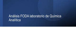 Análisis FODA laboratorio de Química
Analítica
 