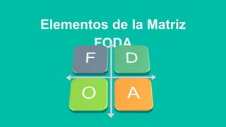 Elementos de la Matriz
FODA
 
