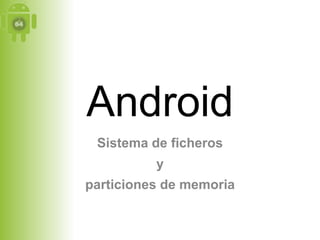 Android
 Sistema de ficheros
          y
particiones de memoria
 