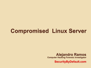 Compromised  Linux Server Alejandro Ramos  Computer Hacking ForensicInvestigator SecurityByDefault.com 