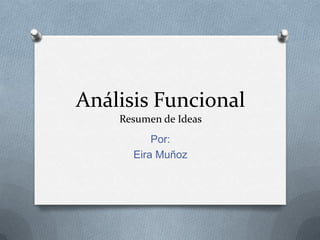 Análisis Funcional
Resumen de Ideas
Por:
Eira Muñoz

 