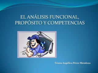 EL ANÁLISIS FUNCIONAL,
PROPÓSITO Y COMPETENCIAS

Triana Angélica Pérez Mendoza

 