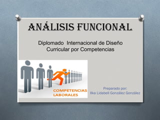 ANÁLISIS FUNCIONAL
Diplomado Internacional de Diseño
Curricular por Competencias

Preparado por:
Ilka Lidabell González González

 