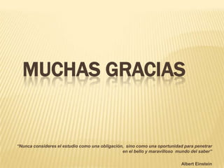 MUCHAS GRACIAS

“Nunca consideres el estudio como una obligación, sino como una oportunidad para penetrar
en el bello y maravilloso mundo del saber”
Albert Einstein

 