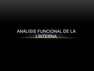 ANÁLISIS FUNCIONAL DE LA
LINTERNA
 