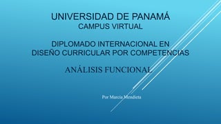 UNIVERSIDAD DE PANAMÁ
CAMPUS VIRTUAL

DIPLOMADO INTERNACIONAL EN
DISEÑO CURRICULAR POR COMPETENCIAS

ANÁLISIS FUNCIONAL

Por Marcia Mendieta

 