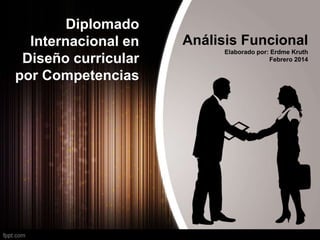 Diplomado
Internacional en
Diseño curricular
por Competencias

Análisis Funcional
Elaborado por: Erdme Kruth
Febrero 2014

 