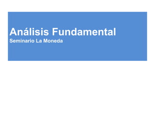 Análisis Fundamental
Seminario La Moneda
 