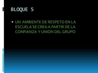 BLOQUE 5
 UN AMBIENTE DE RESPETO EN LA
ESCUELA SE CREAA PARTIR DE LA
CONFIANZA Y UNIÓN DEL GRUPO
 