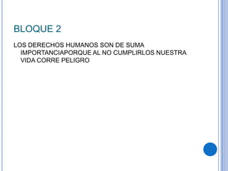 BLOQUE 2
LOS DERECHOS HUMANOS SON DE SUMA
IMPORTANCIAPORQUE AL NO CUMPLIRLOS NUESTRA
VIDA CORRE PELIGRO
 
