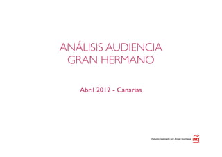 ANÁLISIS AUDIENCIA
 GRAN HERMANO

   Abril 2012 - Canarias




                           Estudio realizado por Ángel Quintana
 