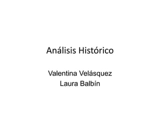 Análisis Histórico
Valentina Velásquez
Laura Balbín
 
