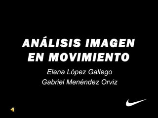 ANÁLISIS IMAGENANÁLISIS IMAGEN
EN MOVIMIENTOEN MOVIMIENTO
Elena López Gallego
Gabriel Menéndez Orviz
 