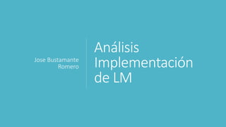 Análisis
Implementación
de LM
Jose Bustamante
Romero
 